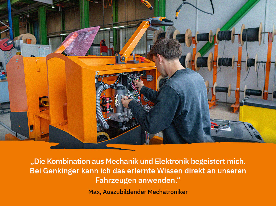Zitat von Max, Auszubildender zum Mechatroniker bei Genkinger: „Die Kombination aus Mechanik und Elektronik begeistert mich. Bei Genkinger kann ich das erlernte Wissen direkt an unseren Fahrzeugen anwenden.“